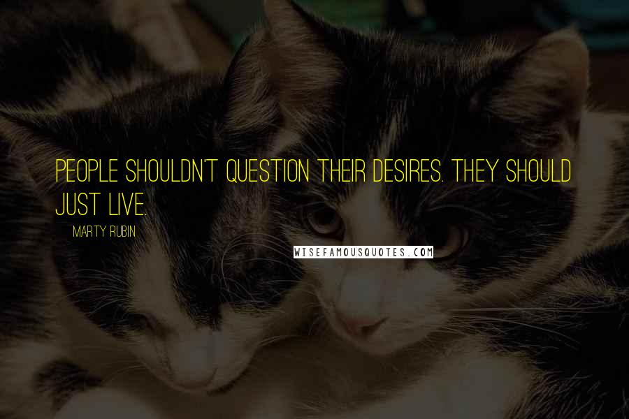 Marty Rubin Quotes: People shouldn't question their desires. They should just live.