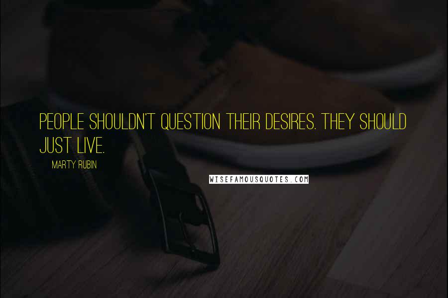Marty Rubin Quotes: People shouldn't question their desires. They should just live.