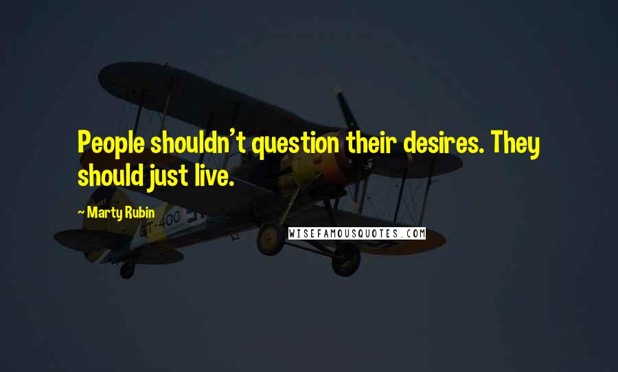Marty Rubin Quotes: People shouldn't question their desires. They should just live.