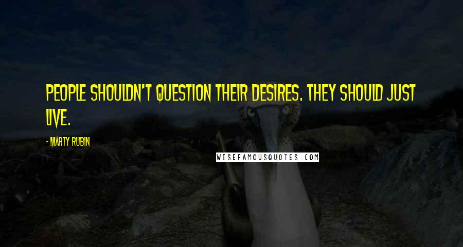 Marty Rubin Quotes: People shouldn't question their desires. They should just live.