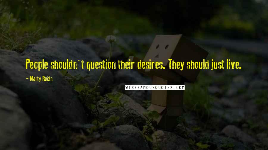 Marty Rubin Quotes: People shouldn't question their desires. They should just live.