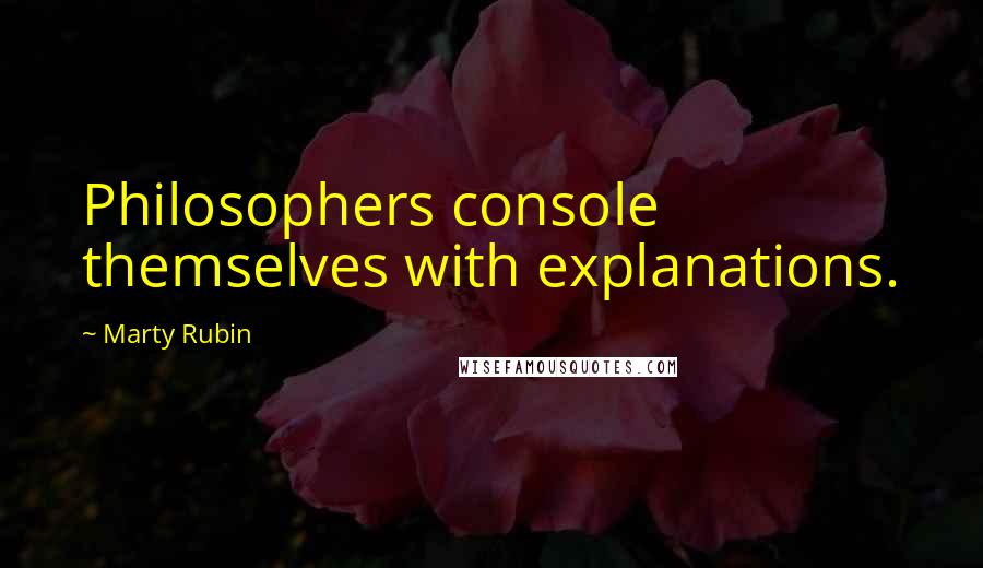Marty Rubin Quotes: Philosophers console themselves with explanations.