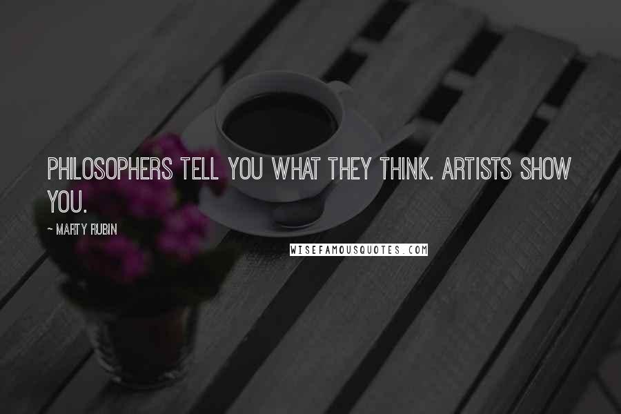 Marty Rubin Quotes: Philosophers tell you what they think. Artists show you.