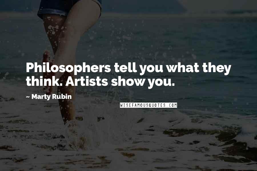 Marty Rubin Quotes: Philosophers tell you what they think. Artists show you.