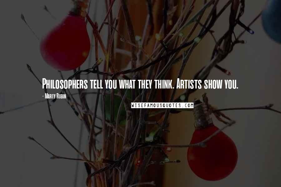 Marty Rubin Quotes: Philosophers tell you what they think. Artists show you.