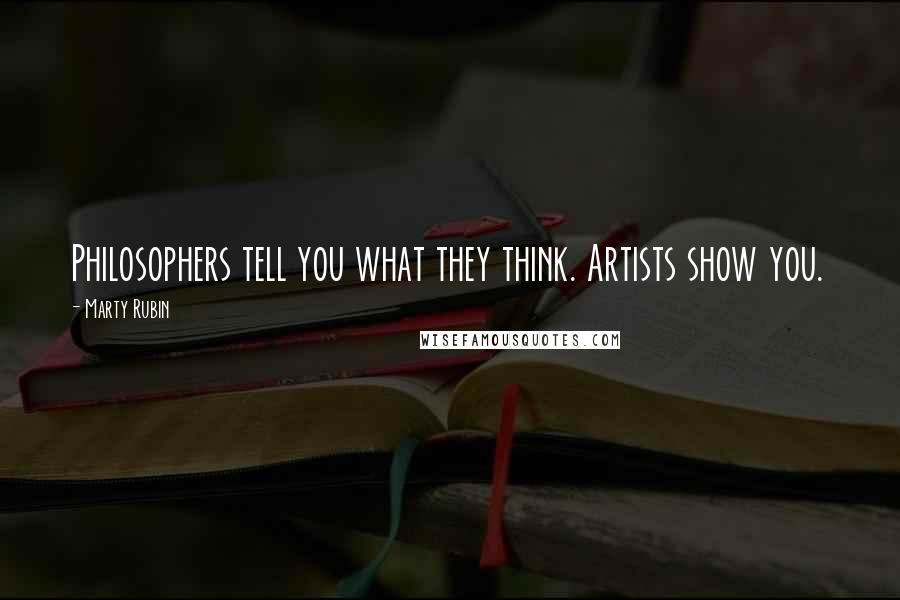 Marty Rubin Quotes: Philosophers tell you what they think. Artists show you.