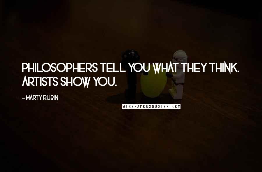 Marty Rubin Quotes: Philosophers tell you what they think. Artists show you.