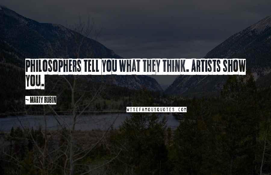 Marty Rubin Quotes: Philosophers tell you what they think. Artists show you.