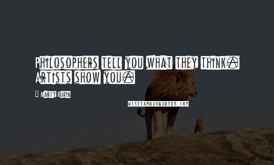 Marty Rubin Quotes: Philosophers tell you what they think. Artists show you.