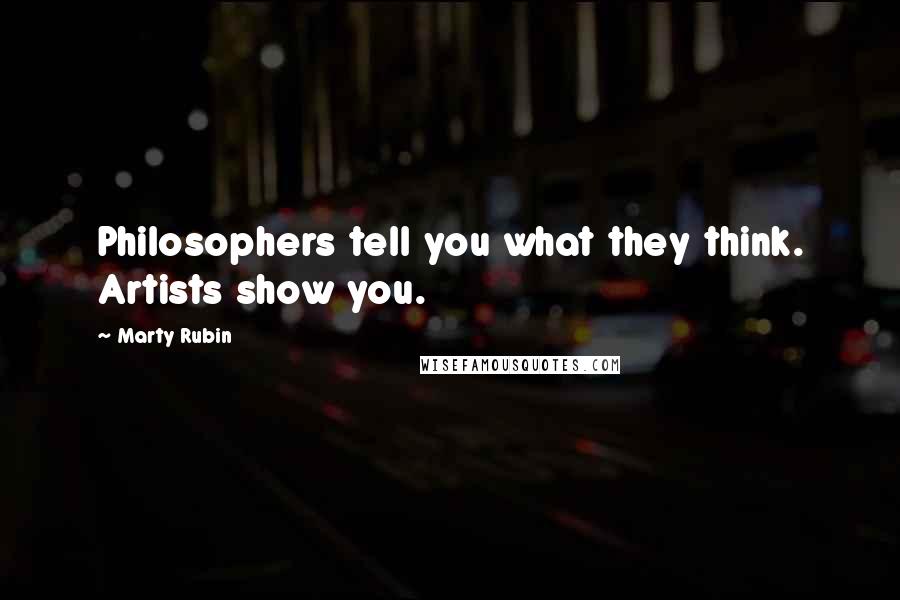 Marty Rubin Quotes: Philosophers tell you what they think. Artists show you.