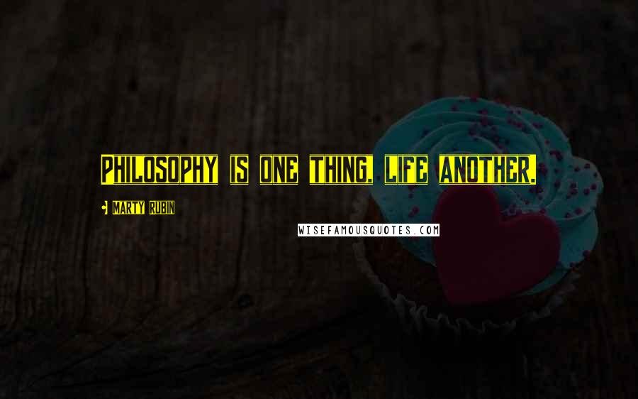 Marty Rubin Quotes: Philosophy is one thing, life another.