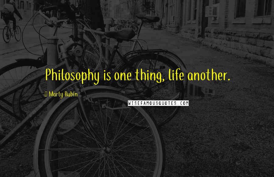 Marty Rubin Quotes: Philosophy is one thing, life another.