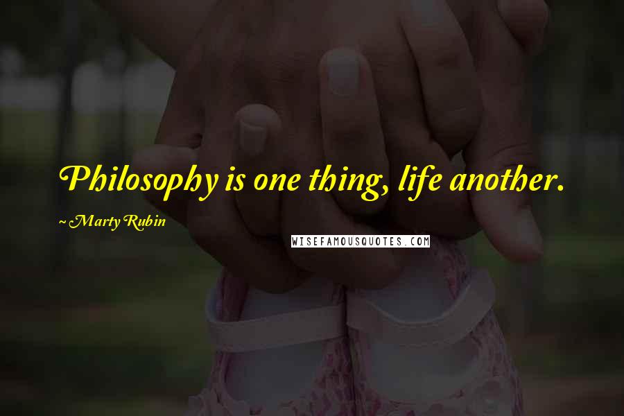 Marty Rubin Quotes: Philosophy is one thing, life another.