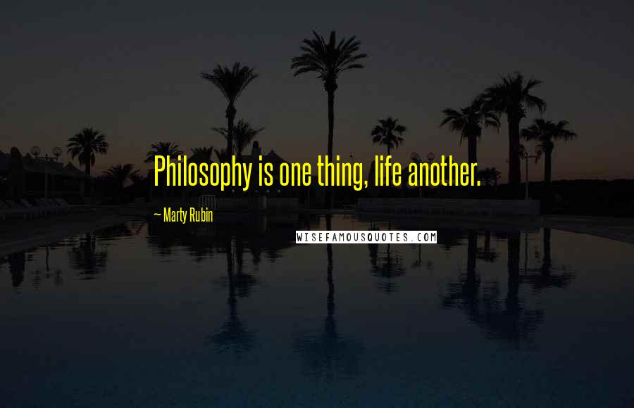 Marty Rubin Quotes: Philosophy is one thing, life another.