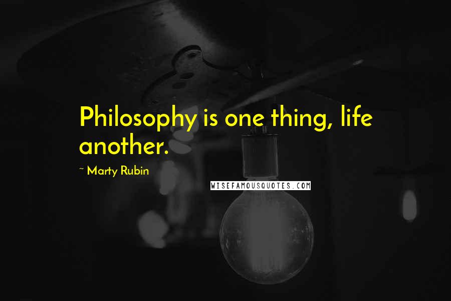 Marty Rubin Quotes: Philosophy is one thing, life another.