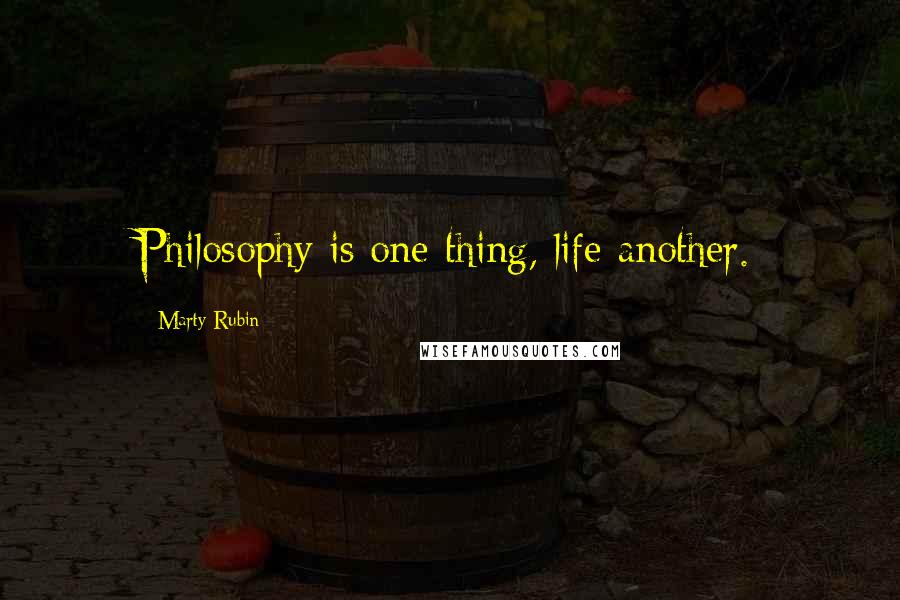 Marty Rubin Quotes: Philosophy is one thing, life another.