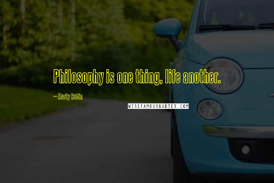 Marty Rubin Quotes: Philosophy is one thing, life another.