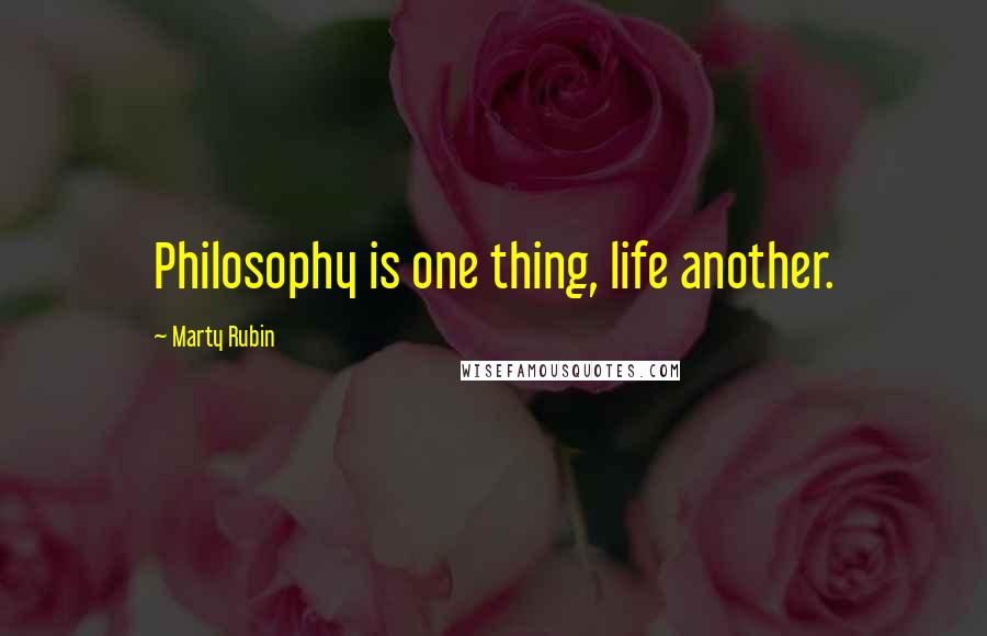 Marty Rubin Quotes: Philosophy is one thing, life another.