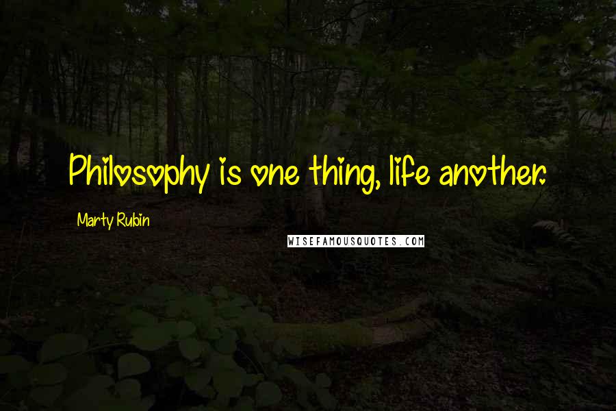 Marty Rubin Quotes: Philosophy is one thing, life another.