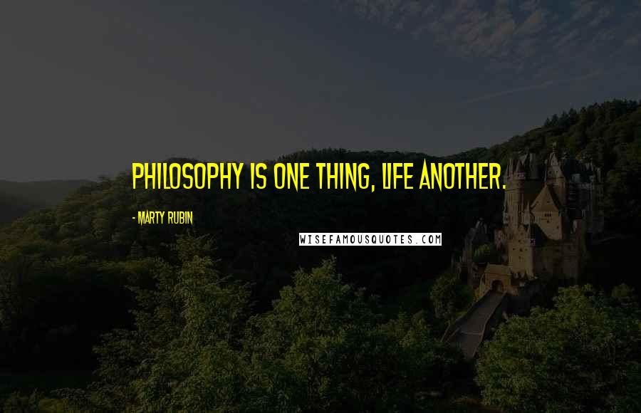 Marty Rubin Quotes: Philosophy is one thing, life another.