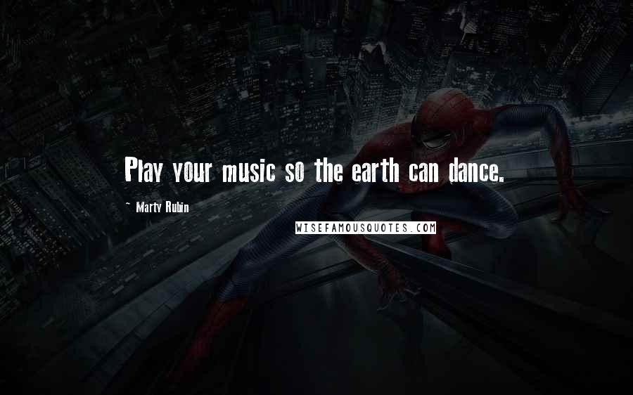 Marty Rubin Quotes: Play your music so the earth can dance.