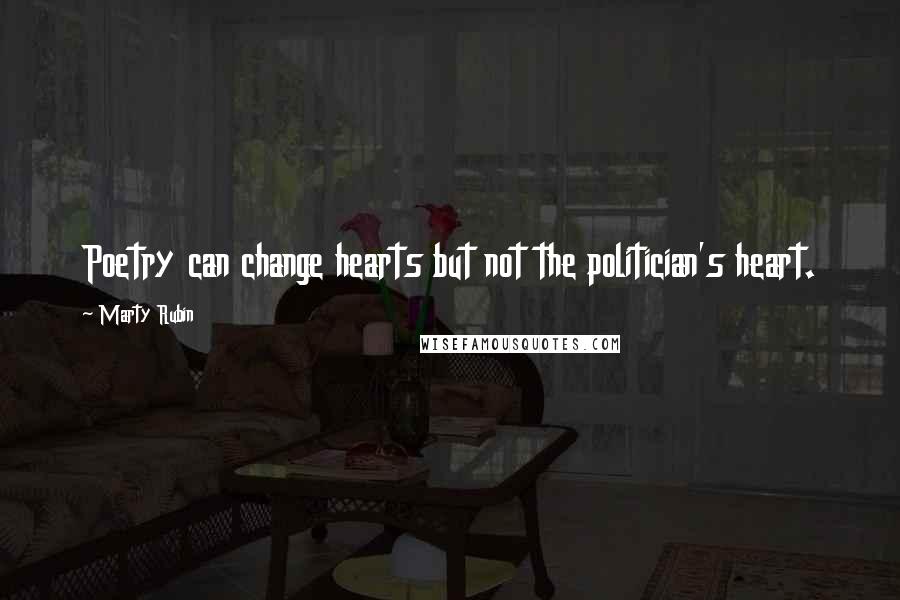 Marty Rubin Quotes: Poetry can change hearts but not the politician's heart.