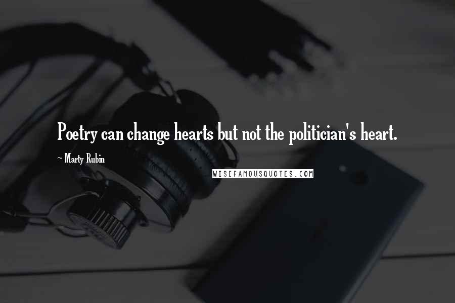 Marty Rubin Quotes: Poetry can change hearts but not the politician's heart.