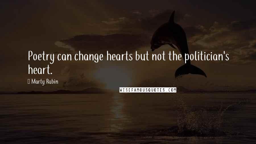 Marty Rubin Quotes: Poetry can change hearts but not the politician's heart.