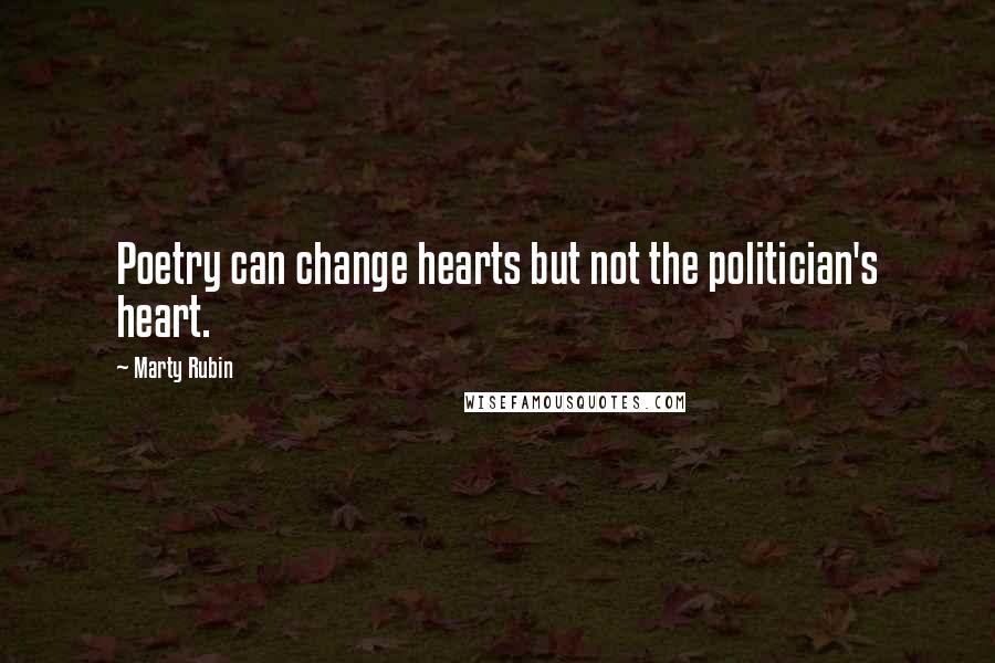 Marty Rubin Quotes: Poetry can change hearts but not the politician's heart.