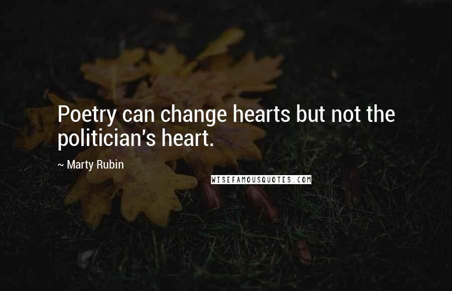 Marty Rubin Quotes: Poetry can change hearts but not the politician's heart.