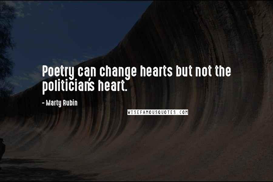 Marty Rubin Quotes: Poetry can change hearts but not the politician's heart.