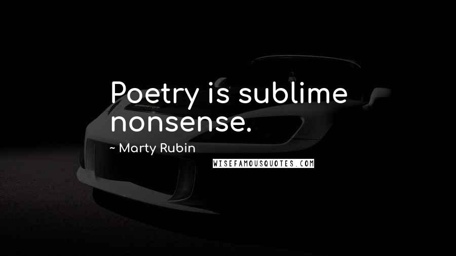 Marty Rubin Quotes: Poetry is sublime nonsense.