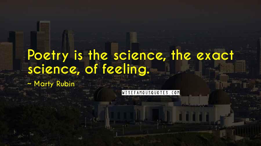 Marty Rubin Quotes: Poetry is the science, the exact science, of feeling.