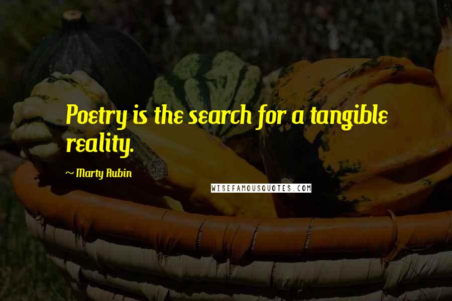 Marty Rubin Quotes: Poetry is the search for a tangible reality.
