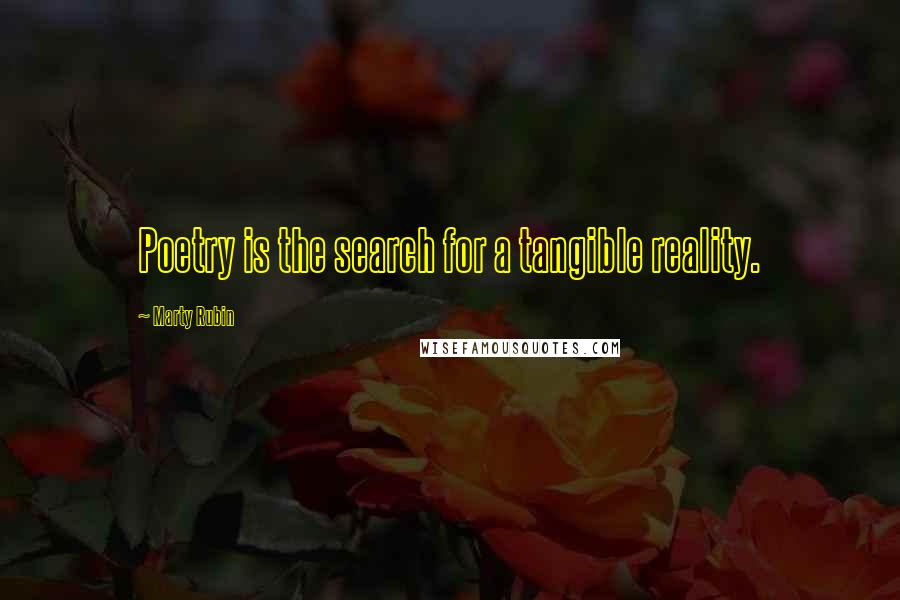 Marty Rubin Quotes: Poetry is the search for a tangible reality.