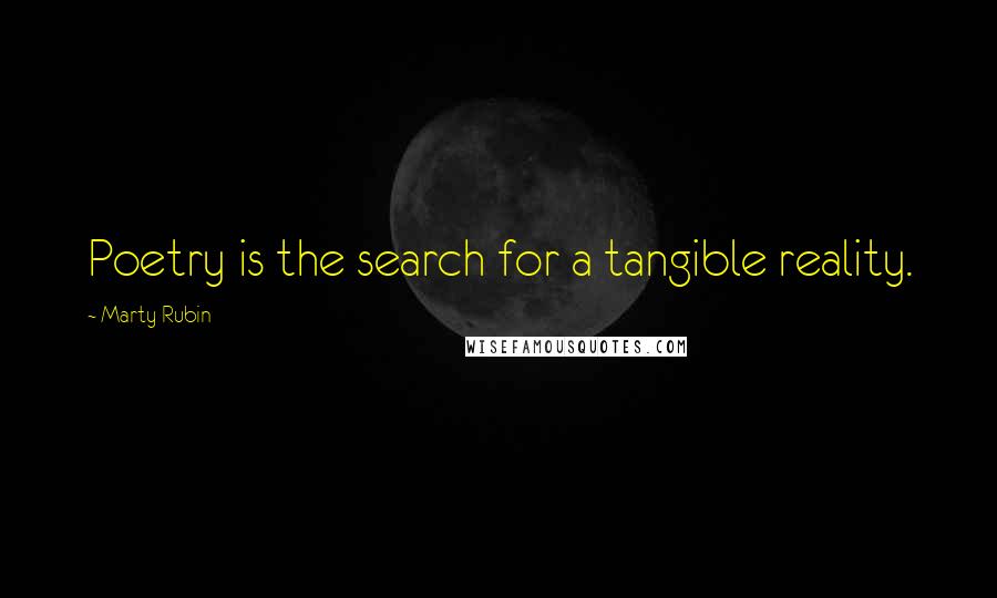 Marty Rubin Quotes: Poetry is the search for a tangible reality.