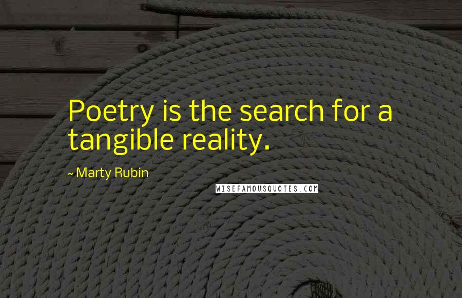 Marty Rubin Quotes: Poetry is the search for a tangible reality.