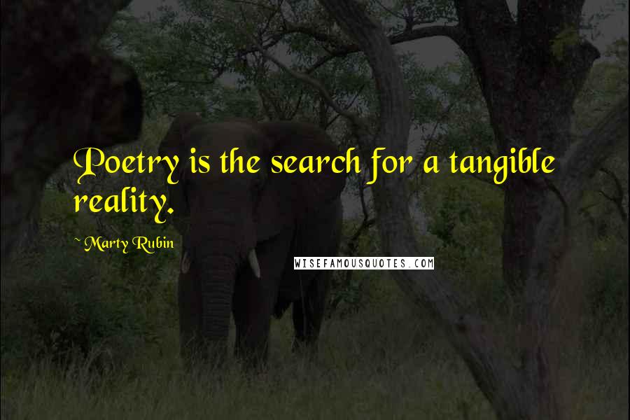 Marty Rubin Quotes: Poetry is the search for a tangible reality.