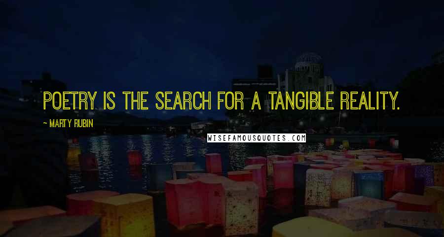 Marty Rubin Quotes: Poetry is the search for a tangible reality.