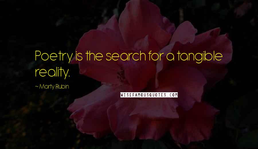 Marty Rubin Quotes: Poetry is the search for a tangible reality.
