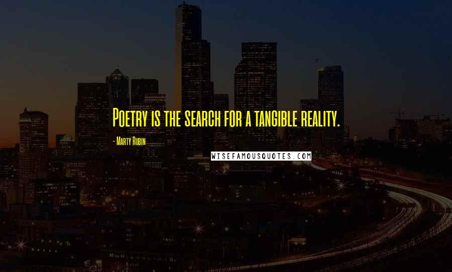Marty Rubin Quotes: Poetry is the search for a tangible reality.