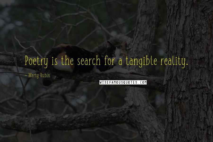 Marty Rubin Quotes: Poetry is the search for a tangible reality.