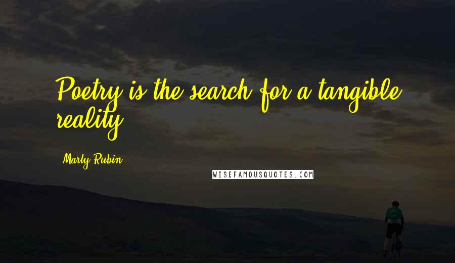 Marty Rubin Quotes: Poetry is the search for a tangible reality.