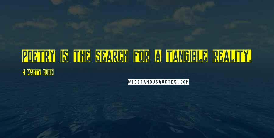 Marty Rubin Quotes: Poetry is the search for a tangible reality.