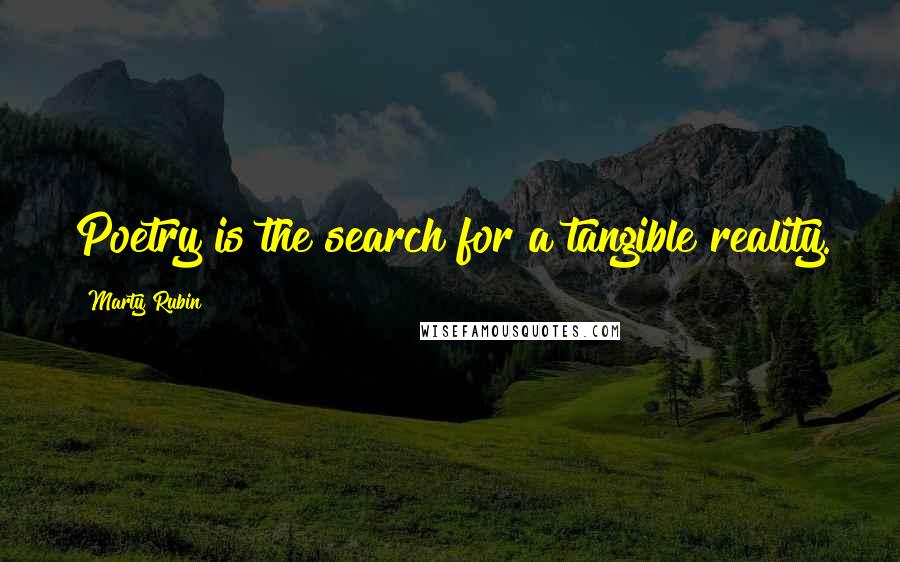 Marty Rubin Quotes: Poetry is the search for a tangible reality.