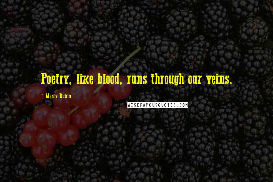 Marty Rubin Quotes: Poetry, like blood, runs through our veins.