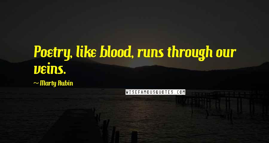 Marty Rubin Quotes: Poetry, like blood, runs through our veins.