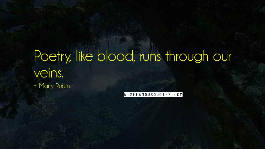 Marty Rubin Quotes: Poetry, like blood, runs through our veins.