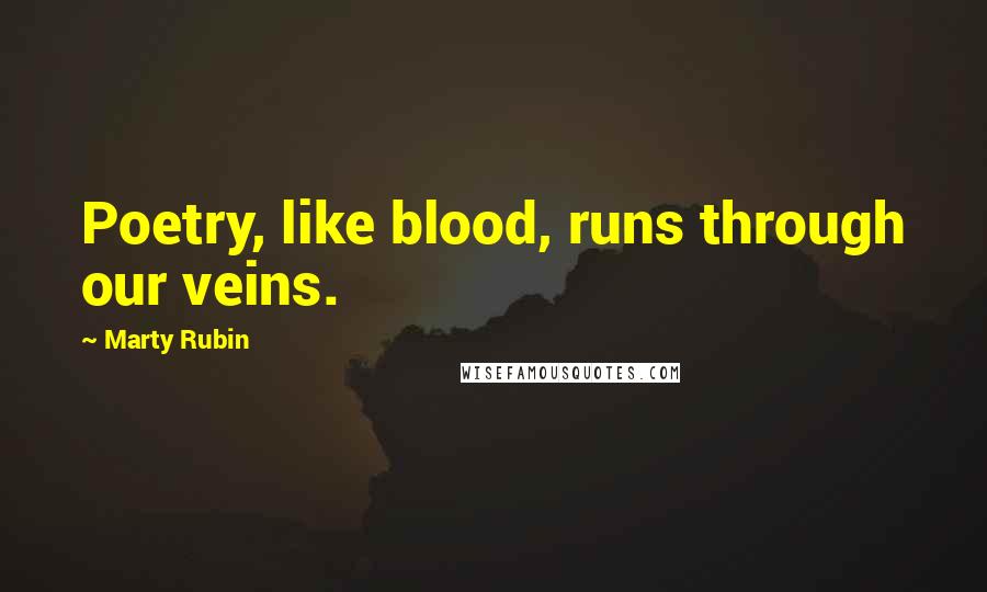Marty Rubin Quotes: Poetry, like blood, runs through our veins.