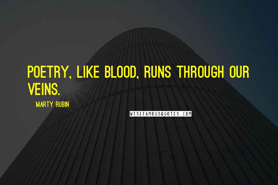 Marty Rubin Quotes: Poetry, like blood, runs through our veins.